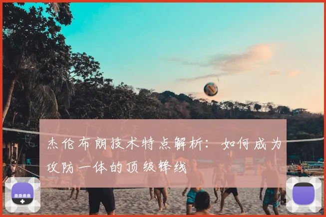 杰伦布朗技术特点解析：如何成为攻防一体的顶级锋线