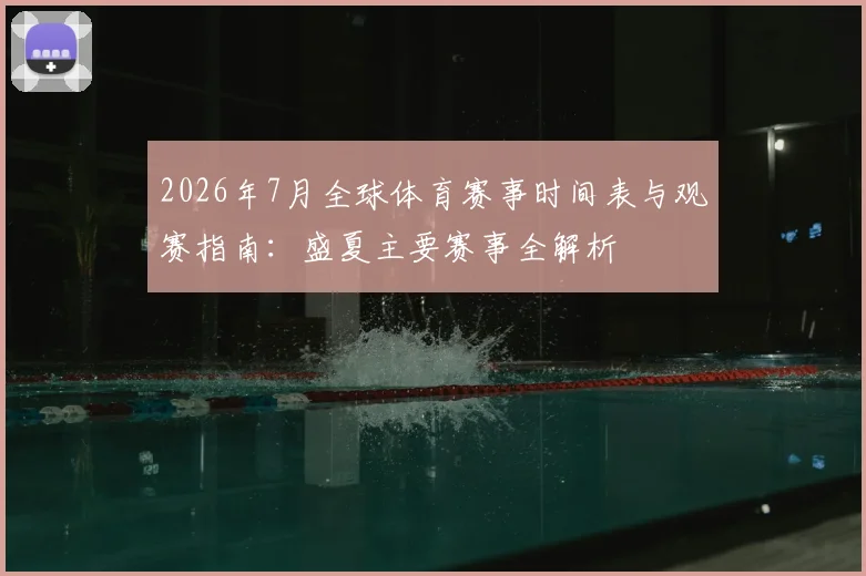 2026年7月全球体育赛事时间表与观赛指南：盛夏主要赛事全解析