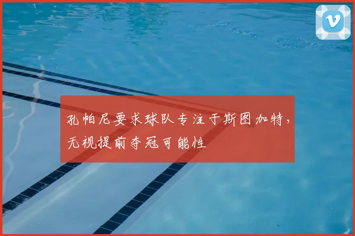 孔帕尼要求球队专注于斯图加特,无视提前夺冠可能性