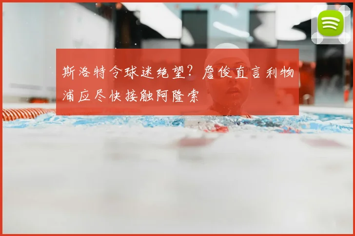 斯洛特令球迷绝望?詹俊直言利物浦应尽快接触阿隆索