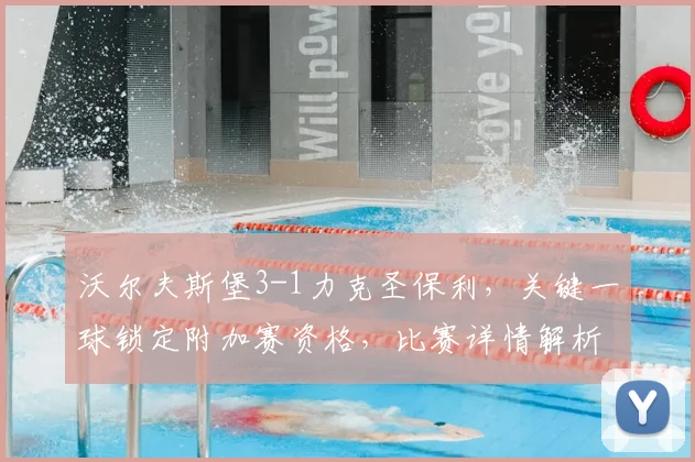 沃尔夫斯堡3-1力克圣保利，关键一球锁定附加赛资格，比赛详情解析