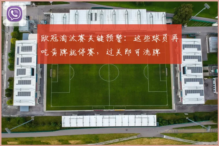 欧冠淘汰赛关键预警：这些球员再吃黄牌就停赛，过关即可洗牌