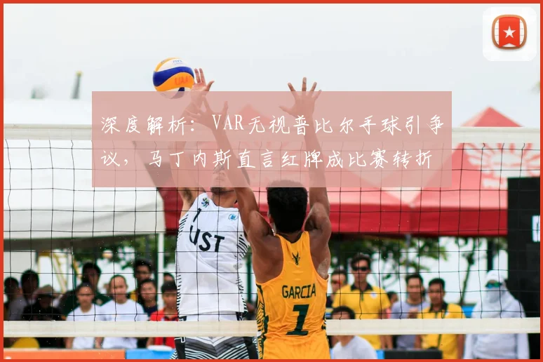 深度解析:VAR无视普比尔手球引争议,马丁内斯直言红牌成比赛转折点