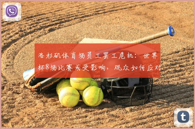 洛杉矶体育场员工罢工危机:世界杯8场比赛或受影响,观众如何应对与维权指南