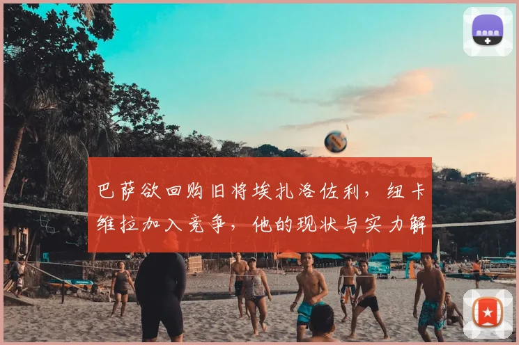 巴萨欲回购旧将埃扎洛佐利，纽卡维拉加入竞争，他的现状与实力解析